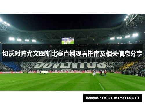 切沃对阵尤文图斯比赛直播观看指南及相关信息分享