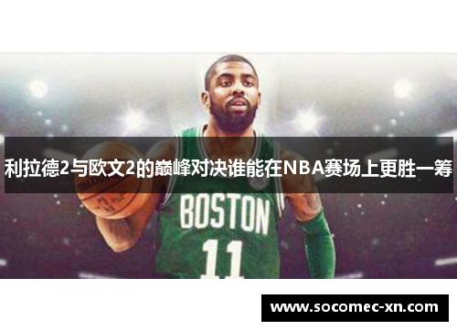 利拉德2与欧文2的巅峰对决谁能在NBA赛场上更胜一筹