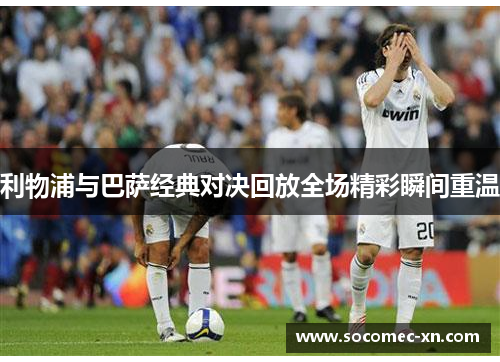 利物浦与巴萨经典对决回放全场精彩瞬间重温