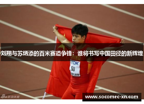 刘翔与苏炳添的百米赛道争锋：谁将书写中国田径的新辉煌