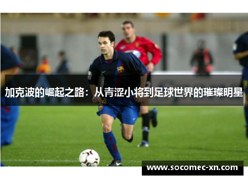 加克波的崛起之路：从青涩小将到足球世界的璀璨明星