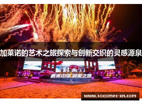 加莱诺的艺术之旅探索与创新交织的灵感源泉