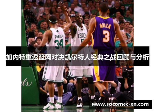 加内特重返篮网对决凯尔特人经典之战回顾与分析