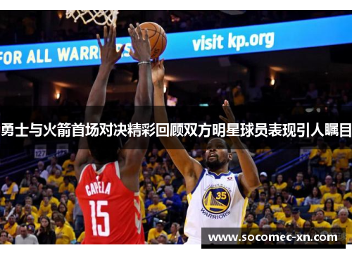 勇士与火箭首场对决精彩回顾双方明星球员表现引人瞩目