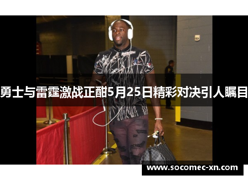 勇士与雷霆激战正酣5月25日精彩对决引人瞩目