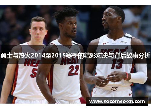 勇士与热火2014至2015赛季的精彩对决与背后故事分析