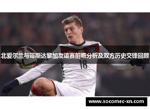 北爱尔兰与哥斯达黎加友谊赛前瞻分析及双方历史交锋回顾