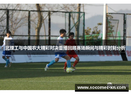 北理工与中国农大精彩对决重播回顾赛场瞬间与精彩时刻分析