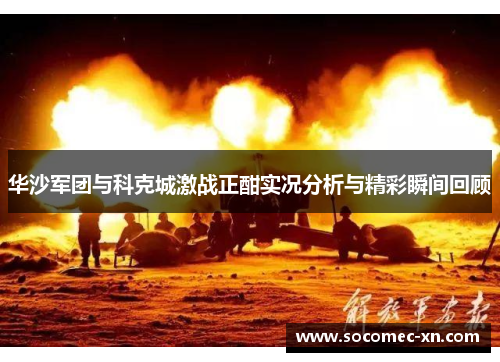 华沙军团与科克城激战正酣实况分析与精彩瞬间回顾