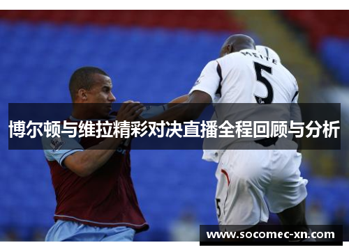 博尔顿与维拉精彩对决直播全程回顾与分析
