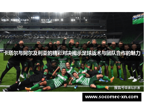 卡塔尔与阿尔及利亚的精彩对决揭示足球战术与团队合作的魅力