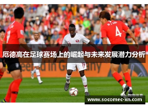 厄德高在足球赛场上的崛起与未来发展潜力分析