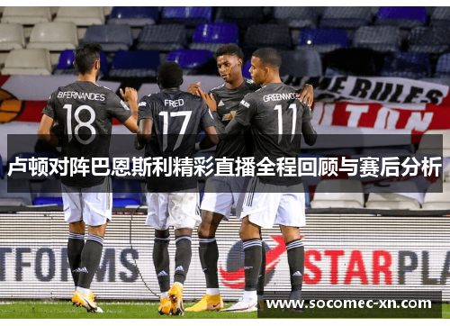 卢顿对阵巴恩斯利精彩直播全程回顾与赛后分析