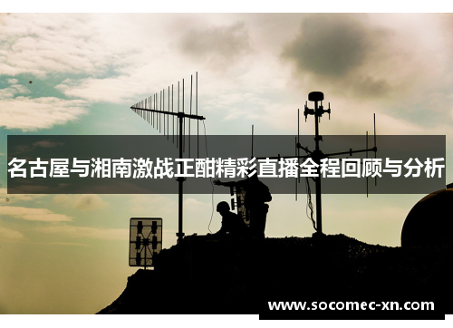 名古屋与湘南激战正酣精彩直播全程回顾与分析