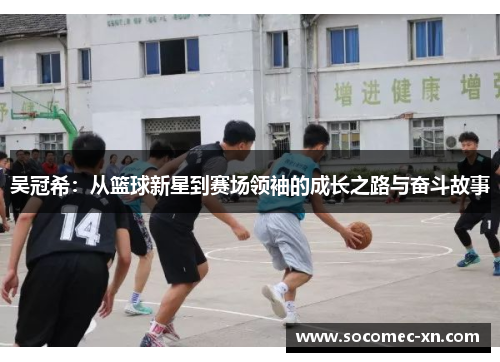 吴冠希：从篮球新星到赛场领袖的成长之路与奋斗故事