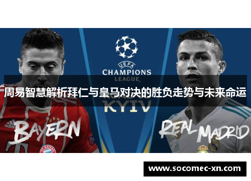 周易智慧解析拜仁与皇马对决的胜负走势与未来命运