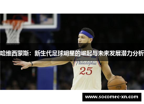 哈维西蒙斯：新生代足球明星的崛起与未来发展潜力分析