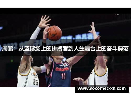 周鹏：从篮球场上的拼搏者到人生舞台上的奋斗典范