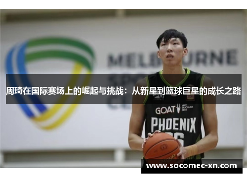 周琦在国际赛场上的崛起与挑战：从新星到篮球巨星的成长之路