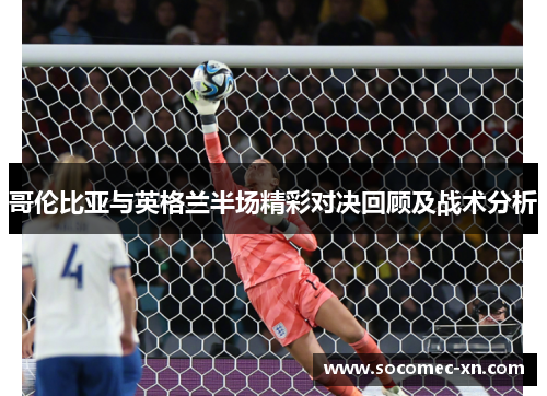 哥伦比亚与英格兰半场精彩对决回顾及战术分析