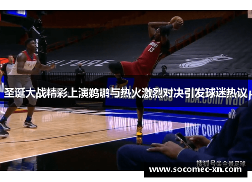 圣诞大战精彩上演鹈鹕与热火激烈对决引发球迷热议