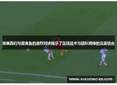 埃莫西约与魔鬼鱼的激烈对决揭示了足球战术与团队精神的完美结合
