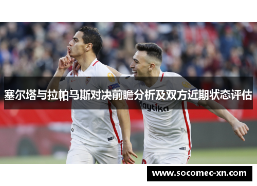 塞尔塔与拉帕马斯对决前瞻分析及双方近期状态评估