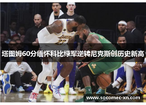 塔图姆60分缅怀科比绿军逆转尼克斯创历史新高