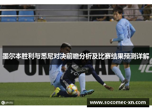 墨尔本胜利与悉尼对决前瞻分析及比赛结果预测详解