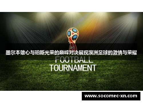 墨尔本雄心与珀斯光荣的巅峰对决展现澳洲足球的激情与荣耀