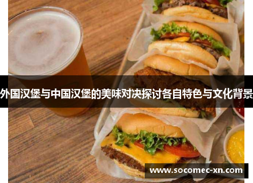 外国汉堡与中国汉堡的美味对决探讨各自特色与文化背景