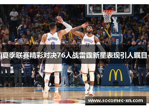 夏季联赛精彩对决76人战雷霆新星表现引人瞩目