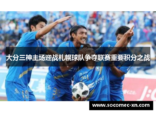 大分三神主场迎战札幌球队争夺联赛重要积分之战