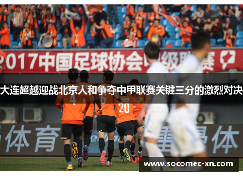大连超越迎战北京人和争夺中甲联赛关键三分的激烈对决