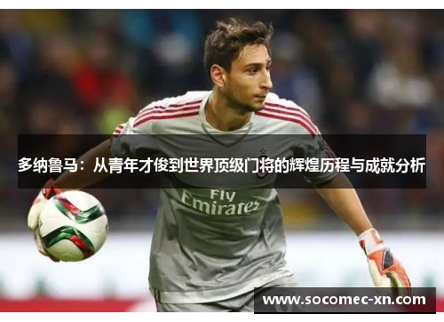 多纳鲁马：从青年才俊到世界顶级门将的辉煌历程与成就分析