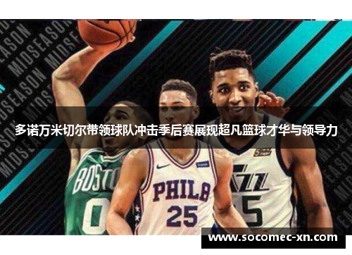 多诺万米切尔带领球队冲击季后赛展现超凡篮球才华与领导力
