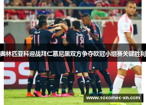 奥林匹亚科迎战拜仁慕尼黑双方争夺欧冠小组赛关键胜利