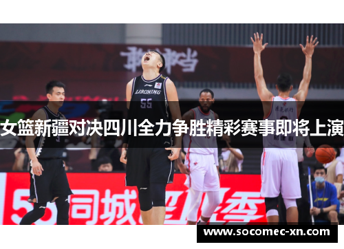 女篮新疆对决四川全力争胜精彩赛事即将上演