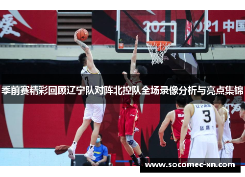 季前赛精彩回顾辽宁队对阵北控队全场录像分析与亮点集锦