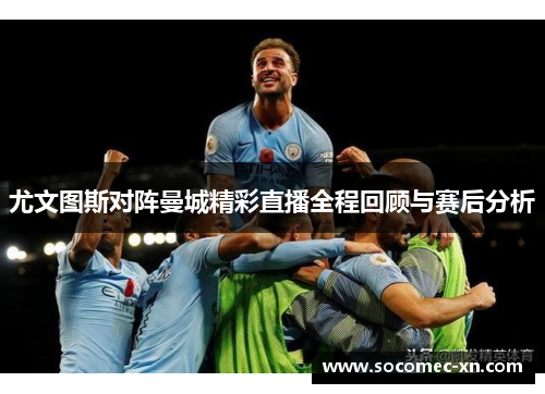 尤文图斯对阵曼城精彩直播全程回顾与赛后分析