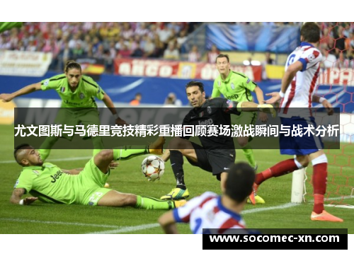尤文图斯与马德里竞技精彩重播回顾赛场激战瞬间与战术分析