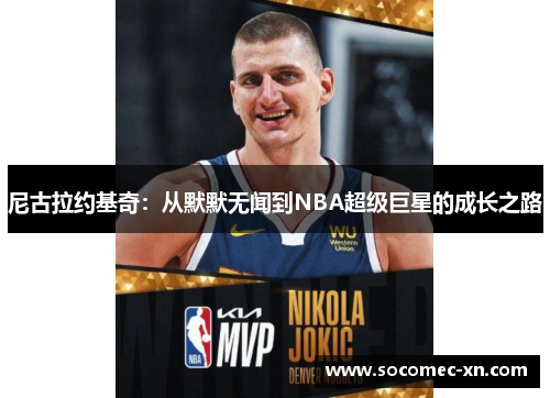 尼古拉约基奇：从默默无闻到NBA超级巨星的成长之路