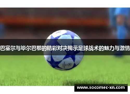 巴塞尔与毕尔巴鄂的精彩对决揭示足球战术的魅力与激情