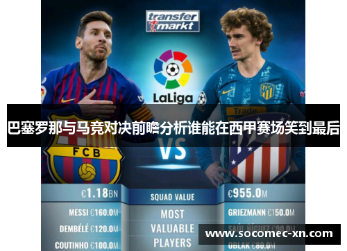 巴塞罗那与马竞对决前瞻分析谁能在西甲赛场笑到最后