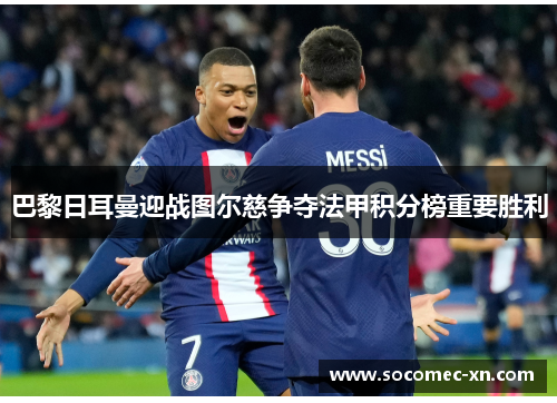 巴黎日耳曼迎战图尔慈争夺法甲积分榜重要胜利