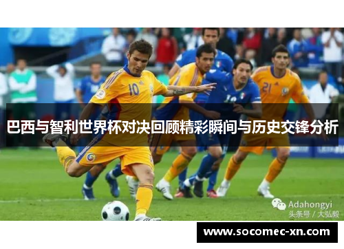 巴西与智利世界杯对决回顾精彩瞬间与历史交锋分析