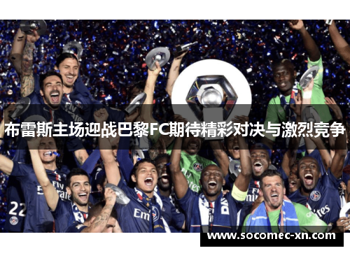 布雷斯主场迎战巴黎FC期待精彩对决与激烈竞争