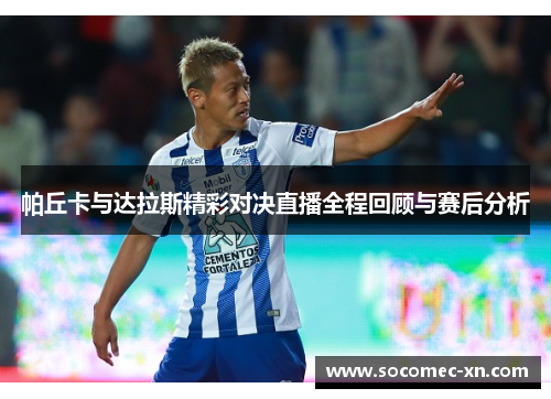 帕丘卡与达拉斯精彩对决直播全程回顾与赛后分析