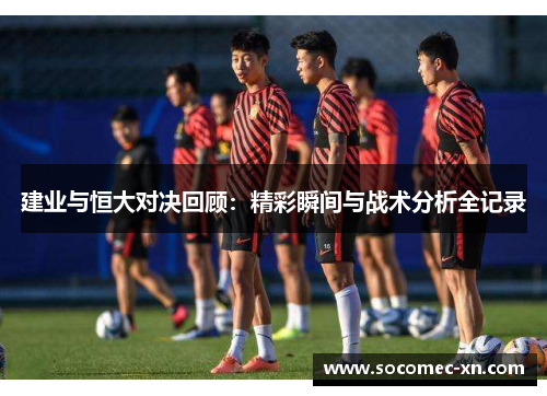 建业与恒大对决回顾：精彩瞬间与战术分析全记录