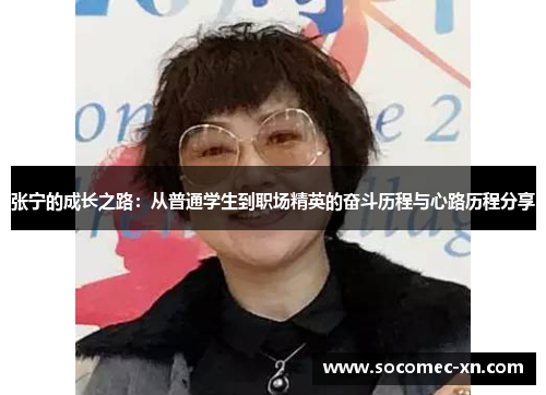 张宁的成长之路：从普通学生到职场精英的奋斗历程与心路历程分享